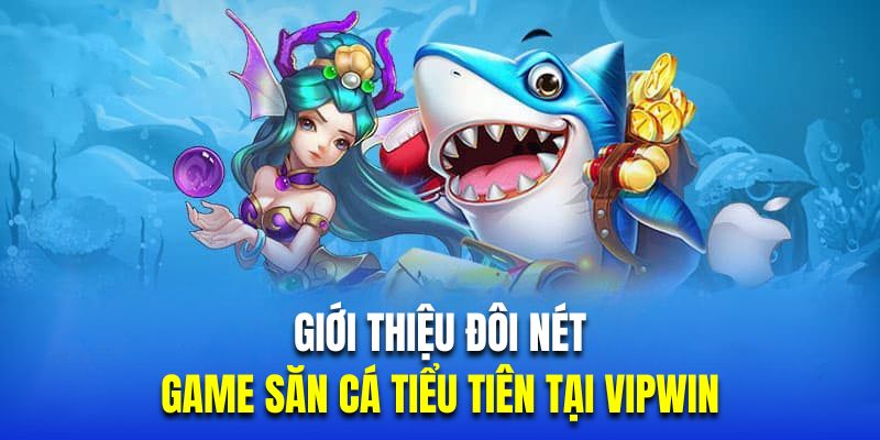 Giới thiệu đôi nét về game săn cá tiểu tiên tại Vipwin