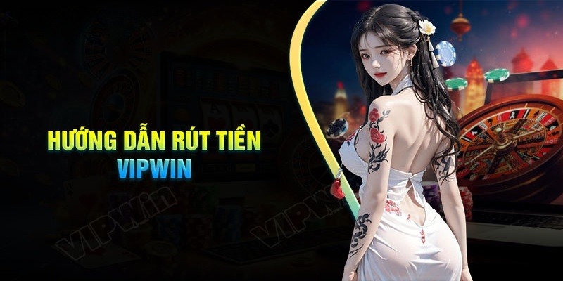 Rút Tiền Vipwin - Hoàn Thành Đơn Giản Ngay Trong Vài Phút