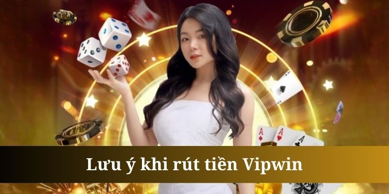 Một số lưu ý quan trọng để rút tiền vipwin suôn sẻ