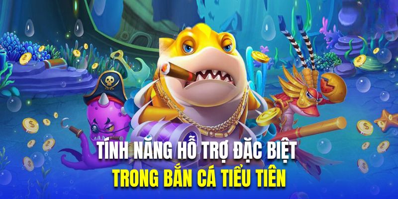 Tính năng hỗ trợ đặc biệt trong bắn cá tiểu tiên