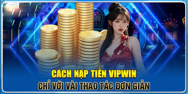 VipWin hỗ trợ người chơi giao dịch nạp tiền an toàn